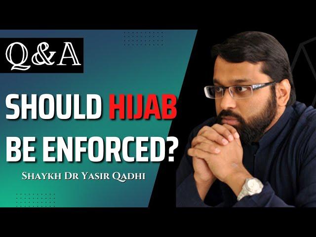 Should Hijab Be Enforced?  | Q&A | Shaykh Dr. Yasir Qadhi