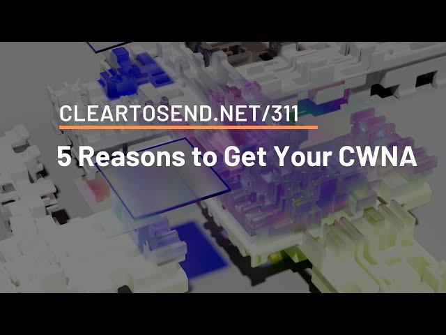 CTS 311: 5 Reasons To Get Your CWNA