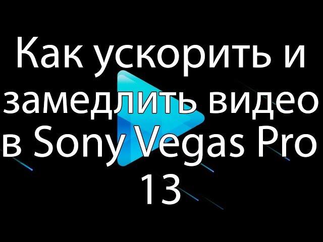 Как УСКОРИТЬ И ЗАМЕДЛИТЬ ВИДЕО В Sony Vegas Pro 13