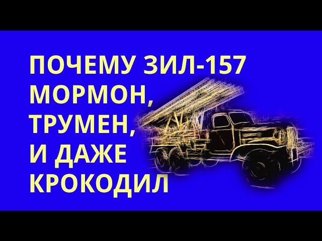 Почему ЗИЛ-157 мормон, трумен и даже крокодил