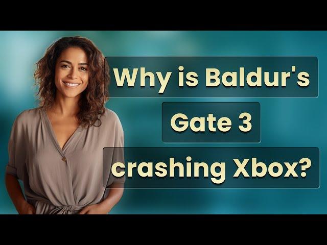 Why is Baldur's Gate 3 crashing Xbox?