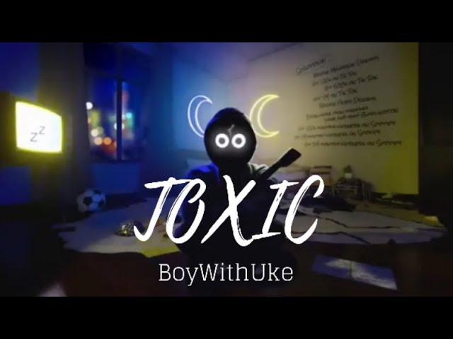 Toxic - BoyWithUke