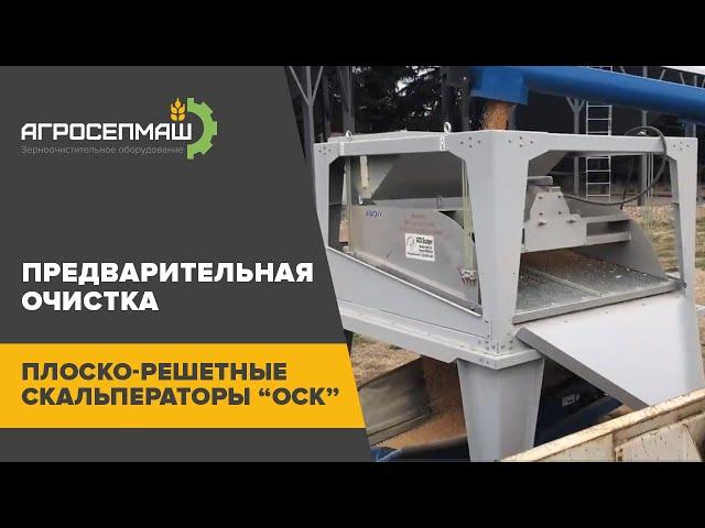 ПРЕДВАРИТЕЛЬНАЯ ОЧИСТКА. ПЛОСКО-РЕШЕТНЫЙ СКАЛЬПЕРАТОР “ОСК”