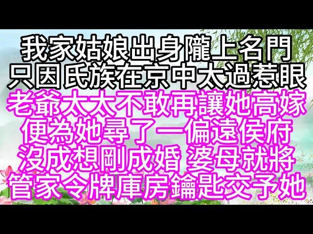 我家姑娘出身隴上名門，只因氏族在京中太過惹眼，老爺太太不敢再讓她高嫁，便為她尋了一偏遠侯府，沒成想，剛成婚，婆母就將管家令牌庫房鑰匙交予她【幸福人生】#為人處世#生活經驗#情感故事