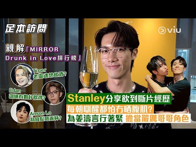 親解「MIRROR Drunk in Love排行榜」Stanley分享飲到斷片經歷  每朝瞓醒都怕冇晒腹肌？ 著緊姜濤言行 擔當嚴厲哥哥角色 ｜Viu1 人物專訪