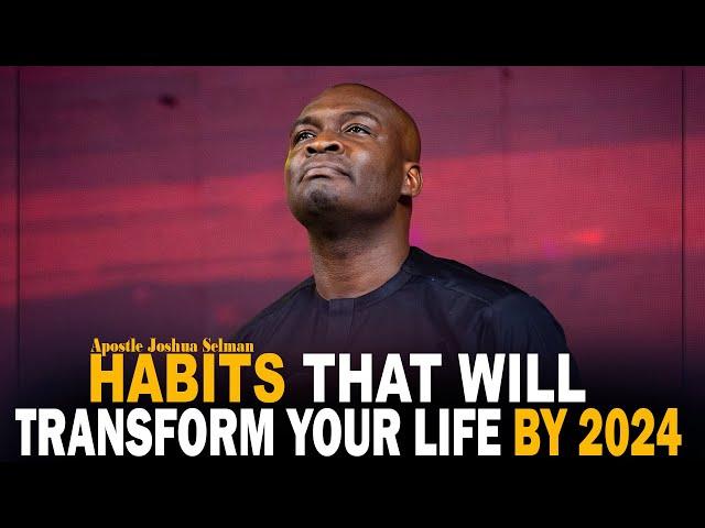 HABITS THAT WILL TRANSFORM YOUR LIFE BY 2024 - APOSTLE JOSHUA SELMAN