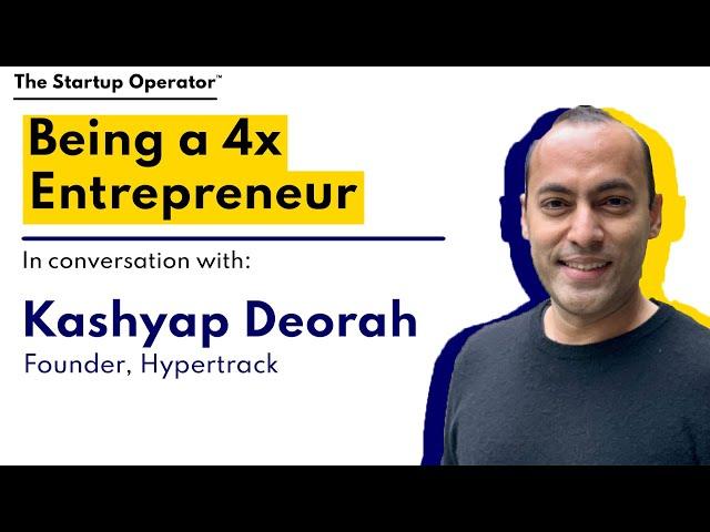 Being a 4x Entrepreneur | Kashyap Deorah (Founder, Hypertrack)