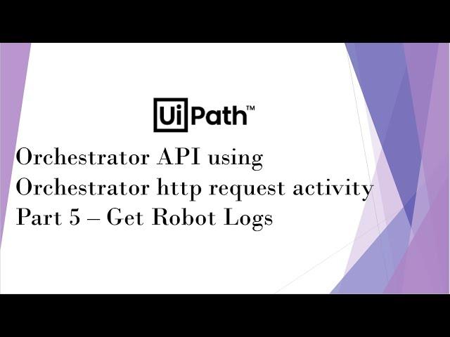 UiPath Orchestrator API Using Orchestrator HTTP Request Activity | Part 5 | Get Robot Logs