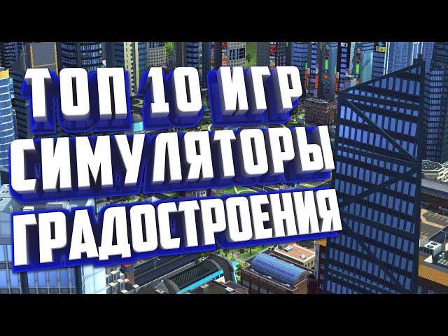 ТОП 10 ЛУЧШИХ ГРАДОСТРОИТЕЛЬНЫХ ИГР НА ПК.