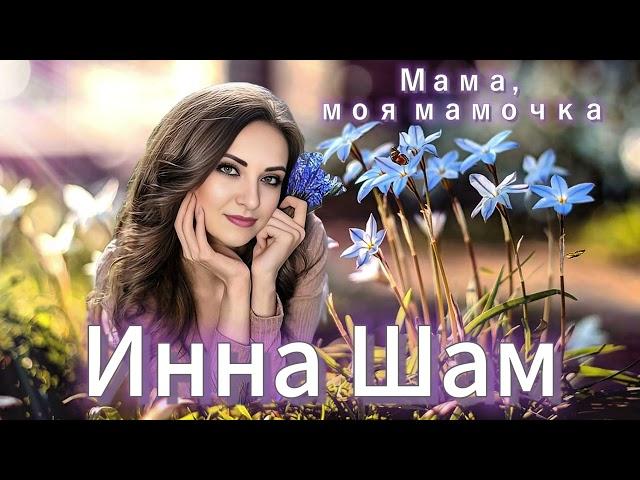 Инна Шам - Мама, моя мамочка ( Подарите эту нежную песню вашим мамочкам!)