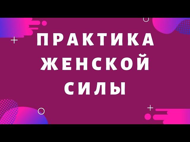 Практика Женской Силы. Как привлечь в свою жизнь все. что Вы только пожелаете