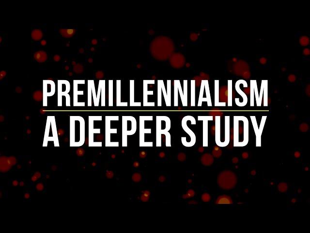 Premillennialism: A Deeper Study