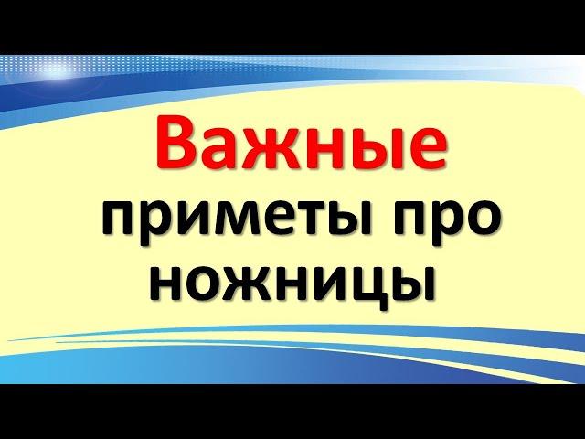 Важные народные приметы про ножницы о которых Вы ничего не знали