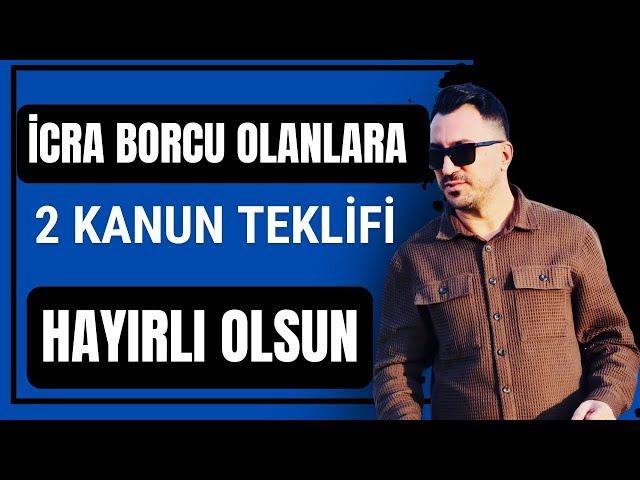 İCRA BORCU OLANLARA 2 KANUN TEKLİFİ  HAYIRLI OLSUN