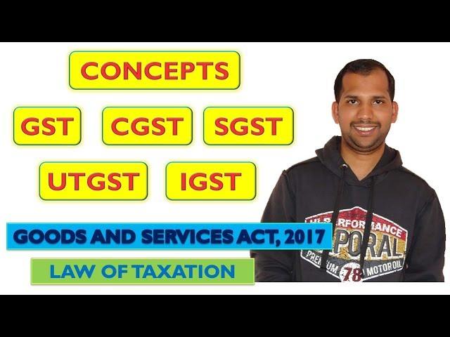 Concepts | GST | CGST | SGST | UTGST IGST | Goods and Services Act, 2017