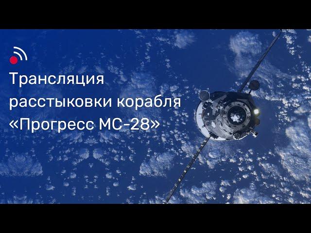 Трансляция расстыковки грузового корабля «Прогресс МС-28» и МКС