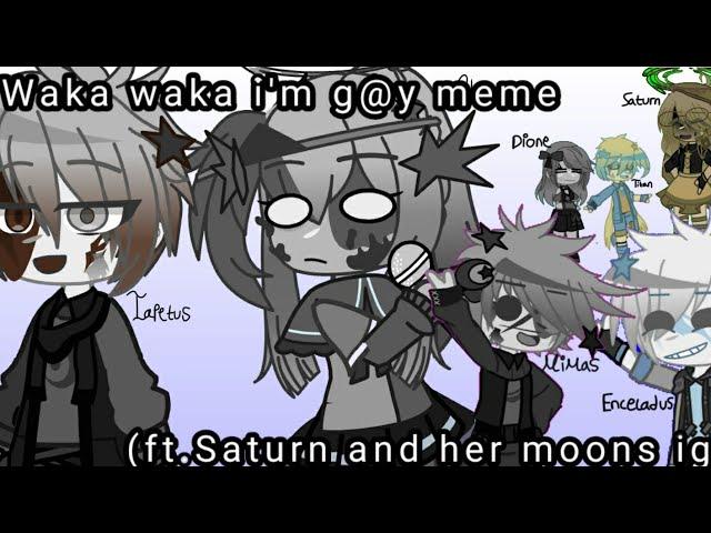 waka waka im gAy meme//ft.Saturn and her moons ig-//Planethumans gacha club