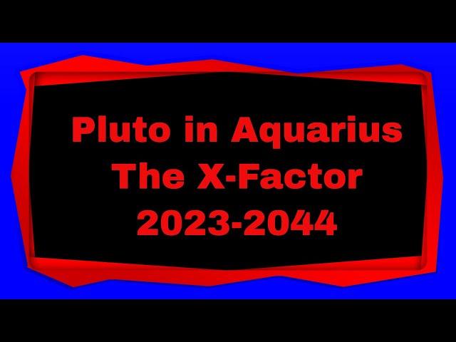 Pluto in Aquarius - The X Factor - 2023-2044