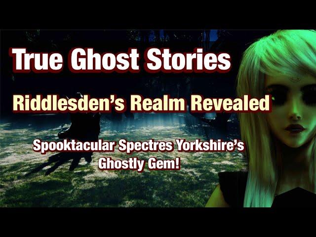 Ghost Stories: Riddlesden's Realm Revealed "Yorkshire's Ghostly Gem"