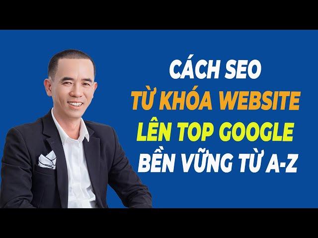 Cách SEO Từ Khóa Website Lên Top Google Hiệu Quả Bền Vững Từ A-Z