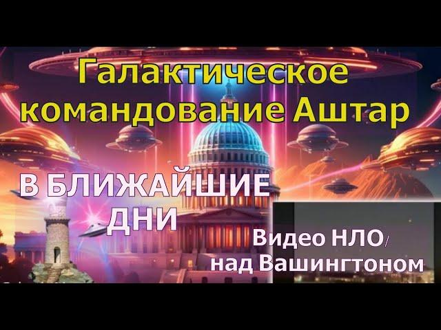 Галактическое командование Аштар:  В БЛИЖАЙШИЕ ДНИ + (Видео НЛО над Вашингтоном от 28.11.2024