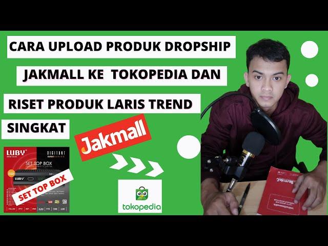 CARA UPLOAD PRODUK MANUAL PRODUK JAKMALL KE TOKOPEDIA DENGAN RISET TREND SINGKAT LANGSUNG LARIS