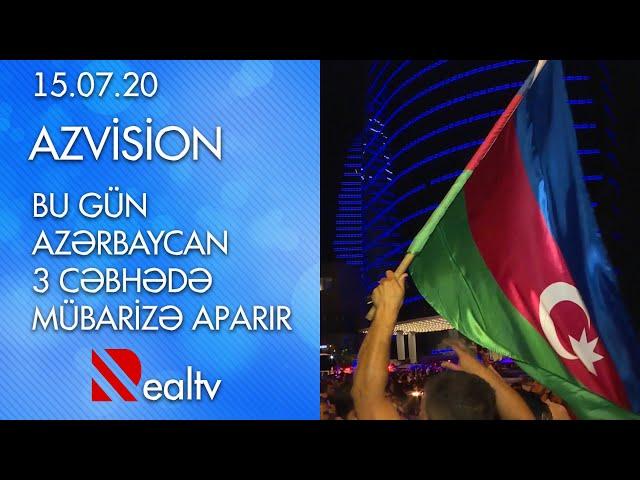 Azvision: Bu gün Azərbaycan 3 cəbhədə mübarizə aparır  - 15.07.2020