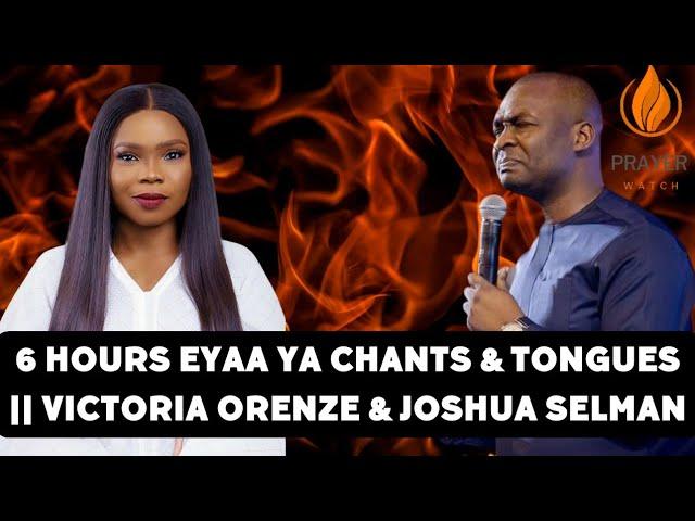 6 HOURS EYAA YA CHANTS & TONGUES || VICTORIA ORENZE & JOSHUA SELMAN