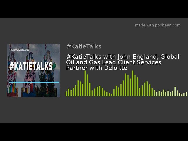 #KatieTalks with John England, Global Oil and Gas Lead Client Services Partner with Deloitte
