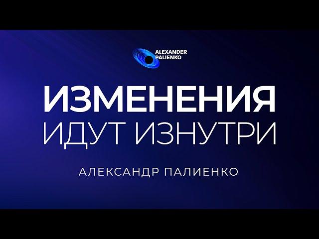 Изменения идут изнутри. Александр Палиенко.