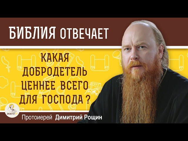 Какая добродетель ценнее всего для Господа ?  Протоиерей Димитрий Рощин