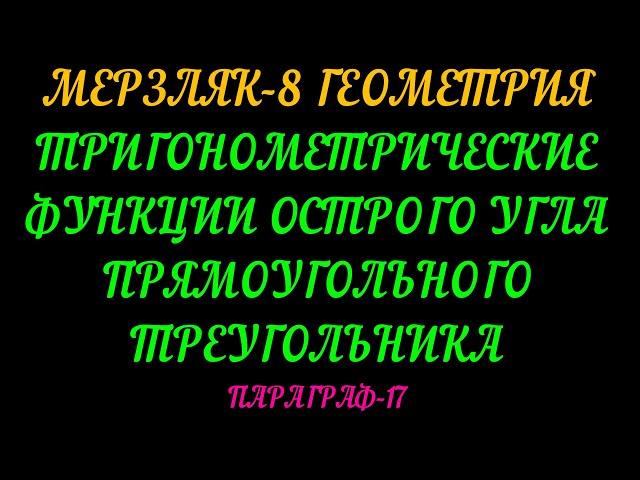 МЕРЗЛЯК-8 ГЕОМЕТРИЯ. ТРИГОНОМЕТРИЧЕСКИЕ ФУНКЦИИ ОСТРОГО УГЛА ПРЯМОУГОЛЬНОГО ТРЕУГОЛЬНИКА. ТЕОРИЯ