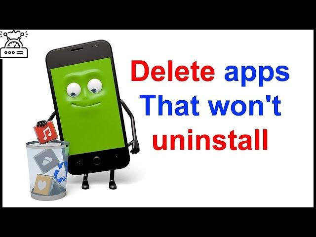 How to uninstall apps on android that won't uninstall