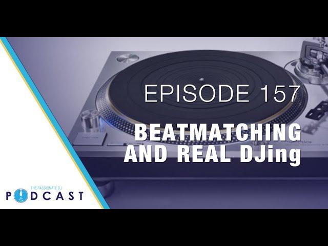 Beatmatching and Real DJing (Passionate DJ Podcast #157)