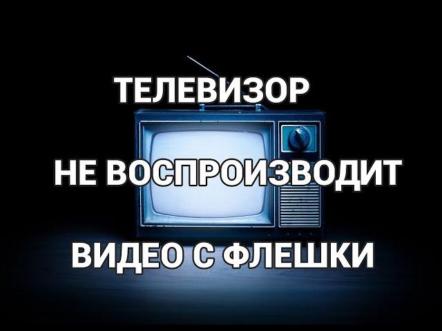 Телевизор не воспроизводит видео с флешки. Воспроизведение невозможно. Решение проблемы.