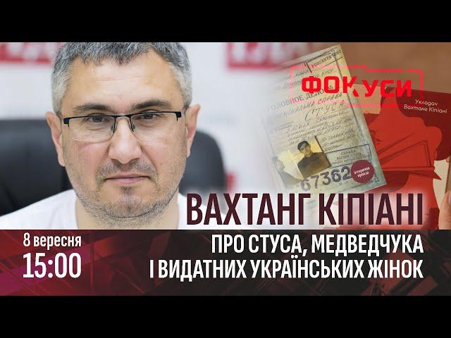 ФОКУСИ | Вахтанг Кіпіані про Стуса, Медведчука і видатних українських жінок