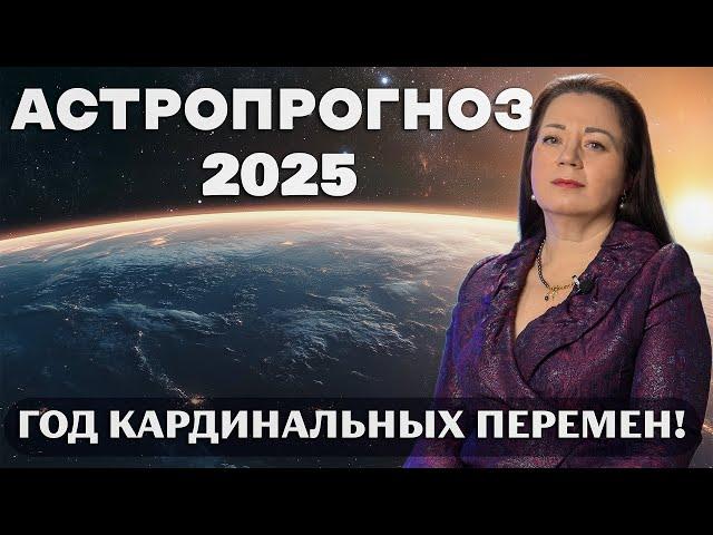 2025 - ГОД КАРДИНАЛЬНЫХ ПЕРЕМЕН. АСТРОПРОГНОЗ НА 2025 ГОД