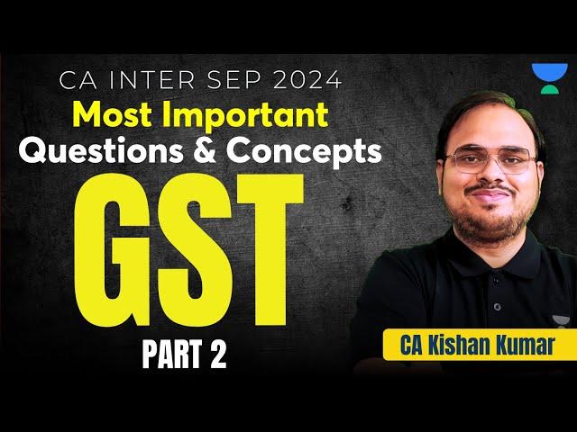 GST 151 Most Important Questions & Concepts | Taxation | CA Kishan Kumar | CA Inter Sep 24 | Part 2