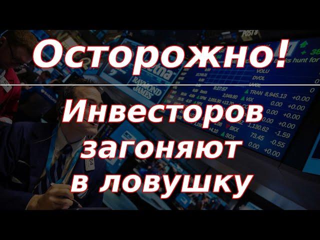 Осторожно! Инвесторов загоняют в ловушку