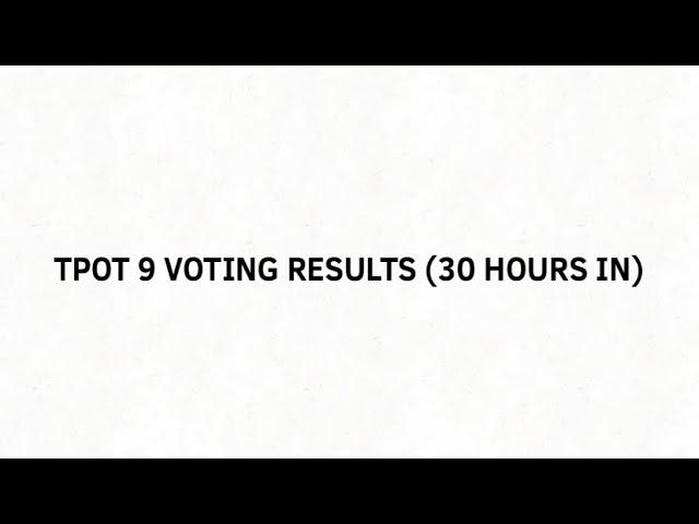 TPOT 9 Voting Results (30 Hours In) Are you Okay