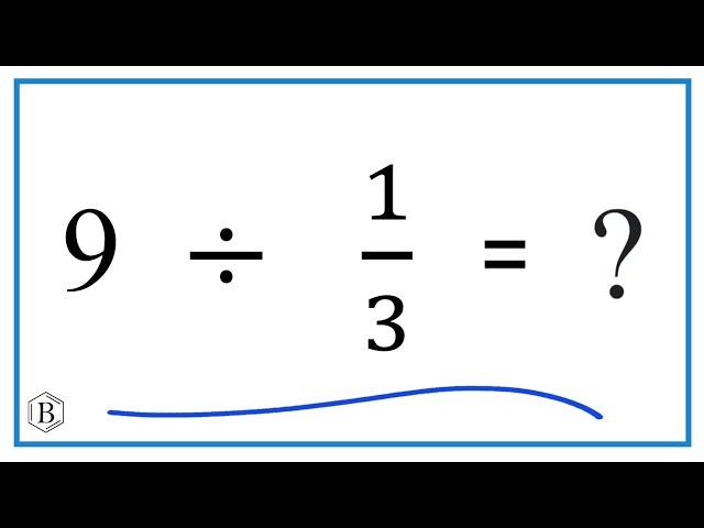 9   Divided by  1/3   (nine divided by one third)