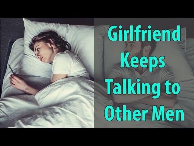 Girlfriend Keeps Talking to Other Men