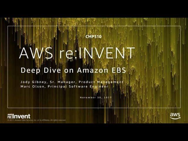 AWS re:Invent 2017: Deep Dive on Amazon EBS (CMP310)