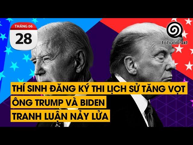 Thí sinh đăng ký thi Lịch Sử tăng. Ông Trump và Biden tranh luận nảy lửa | TỔ BUÔN 247 (28/06/2024)