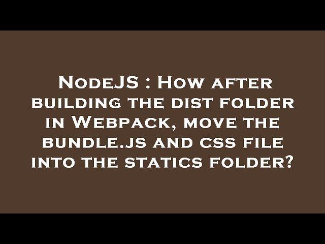 NodeJS : How after building the dist folder in Webpack, move the bundle.js and css file into the sta