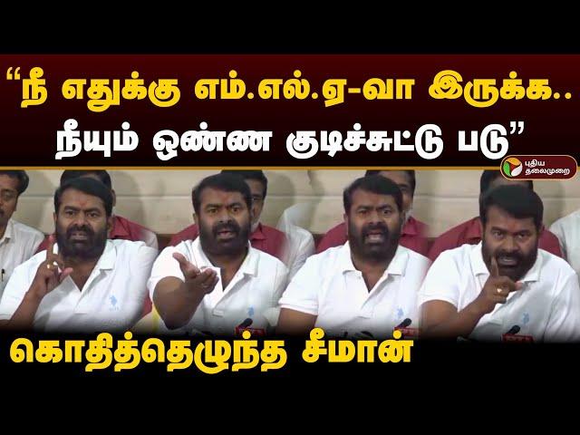 "நீ எதுக்கு எம்.எல்.ஏ-வா இருக்க.. நீயும் ஒண்ண குடிச்சுட்டு படு" - Seeman | Kallakuruchi | PTD