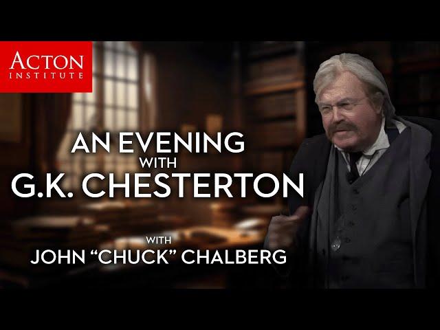 An Evening With G.K. Chesterton (John "Chuck" Chalberg - Acton Institute)