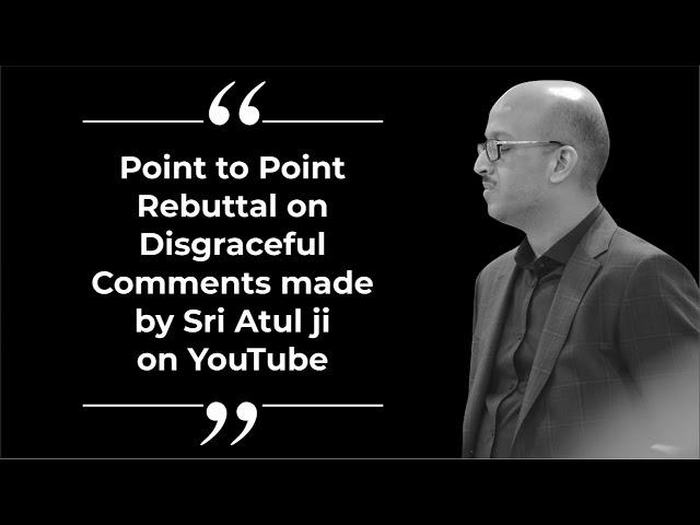 Point to Point Rebuttal on Disgraceful Comments made by Sri Atul ji on YouTube