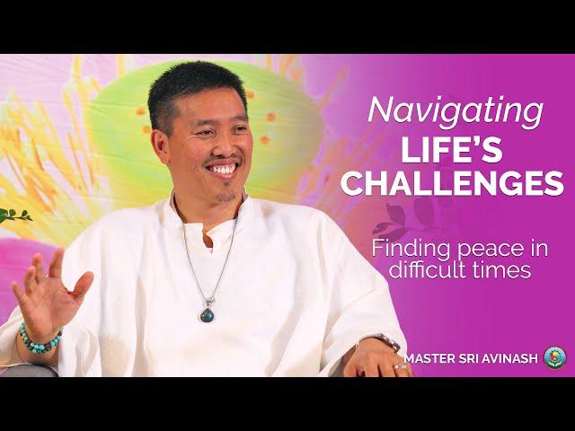 Navigating Life's Challenges - Finding Peace in Difficult Times | Master Sri Avinash