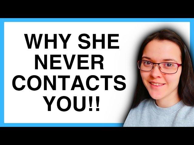 WHY SHE NEVER CONTACTS YOU!